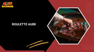Roulette Au88: Quay Số May Mắn, Giật Giải Jackpot Lớn